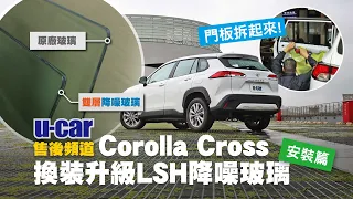【安裝篇】為了隔音換玻璃？Toyota Corolla Cross 改裝林商行LSH Glass 隔音降噪玻璃[1/2] (中文字幕) | U-CAR 售後頻道
