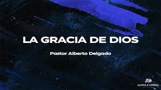 LA GRACIA DE DIOS | PASTOR ALBERTO DELGADO