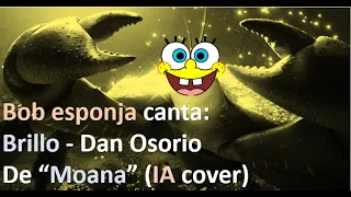 BOB ESPONJA canta BRILLO - Dan Osorio de Moana (IA cover)