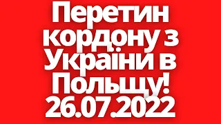 Перетин кордону з України в Польщу для українців! 26.07.2022