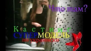 КАСТИНГ СУПЕРМОДЕЛЬ ПО УКРАИНСКИ 4 / что происходит / как попасть / МЕНЯ ВЗЯЛИ???