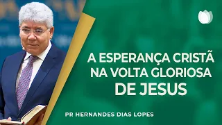 A esperança cristã na volta gloriosa de Jesus | Rev. Hernandes Dias Lopes | IPP