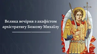 Велика вечірня з акафістом архістратигу Божому Михаїлу