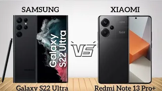 SAMSUNG GALAXY S22 ULTRA VS XIAOMI REDMI NOTE 13 PRO PLUS. WHICH ONE IS GOOD.