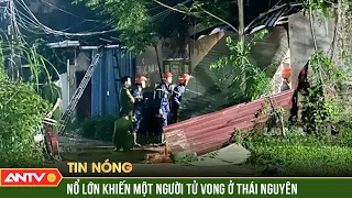 KINH HOÀNG vụ nổ lớn ở Thái Nguyên khiến một người tử vong | ANTV