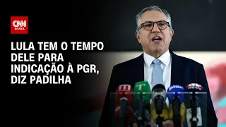 Lula tem o tempo dele para indicação à PGR, diz Padilha | BASTIDORES CNN
