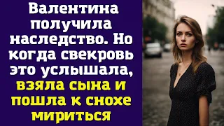 Валентина получила наследство. Но когда свекровь это услышала, взяла сына и пошла к снохе мириться