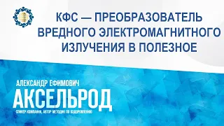 Аксельрод А.Е. «КФС — ПРЕОБРАЗОВАТЕЛЬ ВРЕДНОГО ЭЛЕКТРОМАГНИТНОГО ИЗЛУЧЕНИЯ В ПОЛЕЗНОЕ»  4.10.23