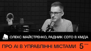 Про AI в управлінні містами | Олекс Майстренко, радник CDTO в КМДА | AI HOUSE Podcast #05