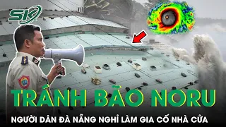 Tránh Siêu Bão Noru: Người Dân Đà Nẵng Nghỉ Làm, Khẩn Trương Chằng Chống Nhà Cửa Và Di Dời | SKĐS