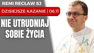 Nie utrudniaj sobie życia | Remi Recław SJ | Dzisiejsze Kazanie | 06.11