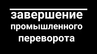 Индустриальные революции. Завершение промышленного переворота