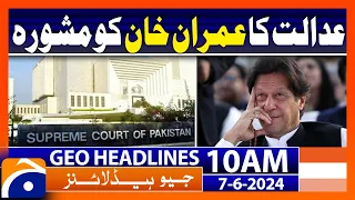 Court advice to Imran Khan | Geo News 10 AM Headlines | 7 June 2024