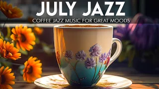 Happy July Jazz ☕ Upbeat Morning Coffee Jazz Music and Bossa Nova Piano for Great moods, Study, Work