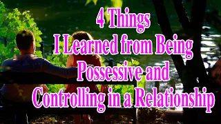 4 Things I Learned from Being Possessive and Controlling in a Relationship #relationship advice