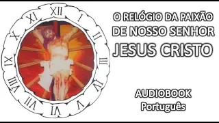 O RELÓGIO DA PAIXÃO DE NOSSO SENHOR JESUS CRISTO - AUDIOBOOK