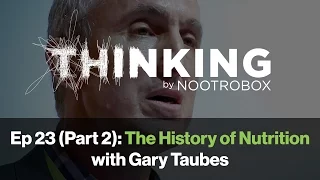 THINKING Podcast || Episode 23 (Part 2): The History of Nutrition with Gary Taubes