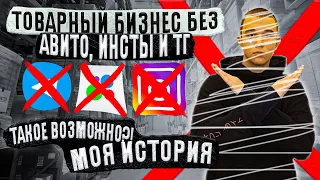 ТОВАРНЫЙ БИЗНЕС БЕЗ АВИТО, ИНСТЫ И ТГ / МОЯ ИСТОРИЯ