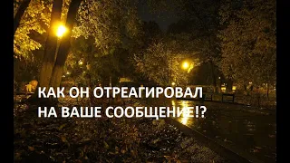 😏 📧 КАК ОН ОТРЕАГИРОВАЛ НА ВАШЕ СООБЩЕНИЕ!?