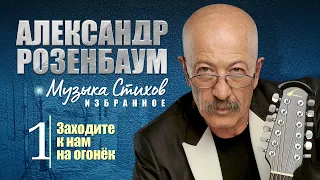 АЛЕКСАНДР РОЗЕНБАУМ - Музыка Стихов. ИЗБРАННОЕ. Часть 1 - Заходите к нам на огонёк. Альбом, 2011 г.