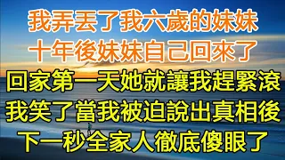 我弄丟了我六歲的妹妹，十年後妹妹自己回來了，回家第一天她就讓我趕緊滾，我笑了當我被迫說出真相後，下一秒全家人徹底傻眼了 笔记#一口气看完 #小说#故事#愛情#婚姻#家庭 #幸福 #生活 #中老年生活