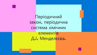 Періодичний закон та періодична система хімічних елементів Д.І.Менделєєва.