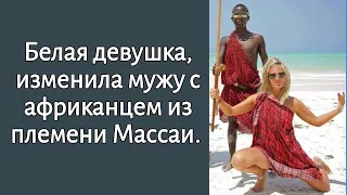 Белая девушка изменила мужу с Африканцем из племени Масаи.. А спустя время она об этом пожалела.