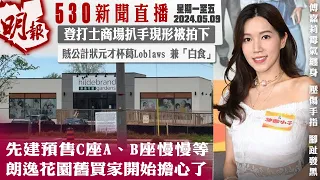 明報五點半新聞直播 (2024.05.09) ︳先建預售C座A、B座慢慢等 朗逸花園舊買家開始擔心了︳登打士商場扒手現形被拍下︳賊公計狀元才杯葛Loblaws 兼「白食」