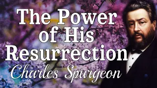 “The Power of His Resurrection” | Charles Spurgeon Sermon | Easter Sermon | Philippians 3:10