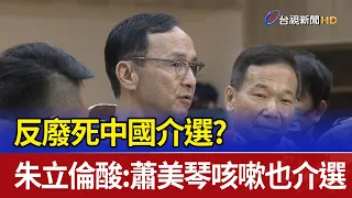 反廢死中國介選？ 朱立倫酸：蕭美琴咳嗽也介選