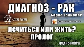 «ДИАГНОЗ - РАК. ЛЕЧИТЬСЯ ИЛИ ЖИТЬ?» Борис Гринблат/ПРОЛОГ