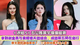 《浪姐5》五公陳昊宇偷偷暗爽拿到謝金燕與袁婭維天團組合，成團前五勢在必行，蔡文靜和戚薇要哭了，三連敗結果不如人意！