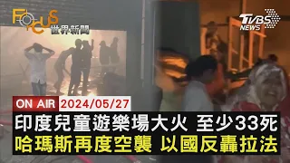 【0527FOCUS世界新聞LIVE】印度兒童遊樂場大火 至少33死哈瑪斯再度空襲 以國反轟拉法