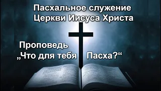 Пасхальное служение Церкви Иисуса Христа. Проповедь В.И. Кузина - Что для тебя Пасха?  2022 год