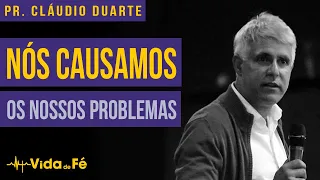 Cláudio Duarte  - Nós causamos os nossos problemas | Vida de fé
