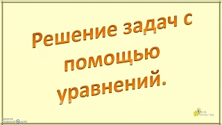 Решение задач с помощью уравнений.