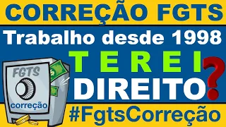 CORREÇÃO DO FGTS  | TRABALHOU DESDE 1998 | TERÁ DIREITO?