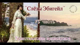 ''''Слёзы Эбигейл''  -15 часть -  христианская аудиокнига -  читает Светлана Гончарова