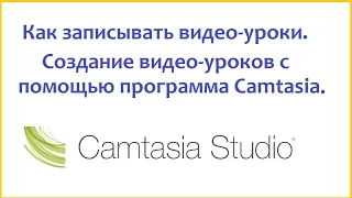 Как записывать видео-уроки. Создание видео-уроков с помощью программы Camtasia.