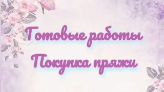 "Вязальная жизнь" серия 2. Покупка пряжи.  Готовые работы