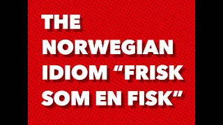 The Norwegian Idiom “Frisk som en fisk”