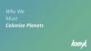 Why We Must Colonize Planets