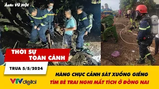 Thời sự toàn cảnh trưa 5/5: Huy động hàng chục cảnh sát xuống giếng tìm bé trai nghi mất tích |VTV24