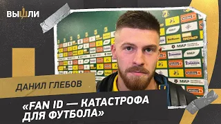 Данил ГЛЕБОВ: «Fan ID - катастрофа для футбола»