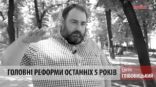Євген Глібовицький про головні реформи в Україні за останні 5 років