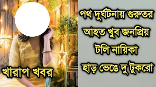 দুঃসংবাদ, পথ দুর্ঘটনায় গুরুতর আহত হলেন খুব জনপ্রিয় টলি নায়িকা |Popular telly actress is not well