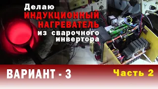 Часть 2  ДЕЛАЮ ИНДУКЦИОННЫЙ НАГРЕВАТЕЛЬ  из сварочного инвертора. Вариант 3.