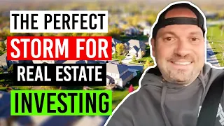 The Perfect Storm for Real Estate Investing