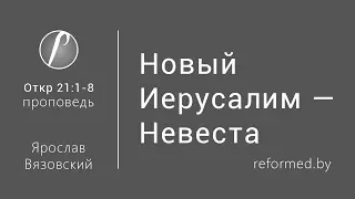 Откровение 21:1-8 - Новый Иерусалим-Невеста / Ярослав Вязовский // 24.12.2017