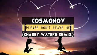 COSMONOV - Please Don't Leave Me (Chabey Waters Remix)